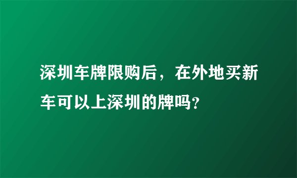 深圳车牌限购后，在外地买新车可以上深圳的牌吗？