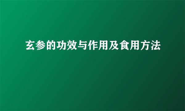 玄参的功效与作用及食用方法