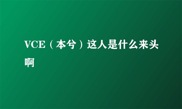 VCE（本兮）这人是什么来头啊