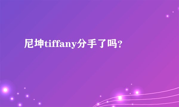 尼坤tiffany分手了吗？