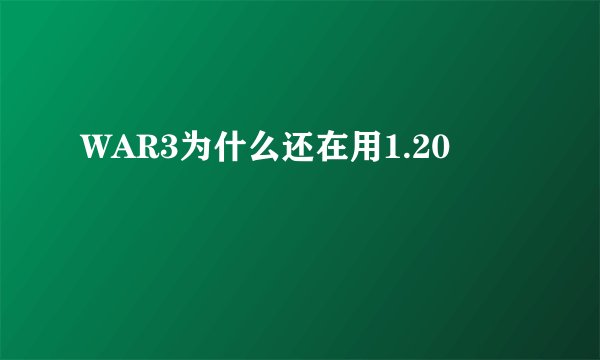 WAR3为什么还在用1.20