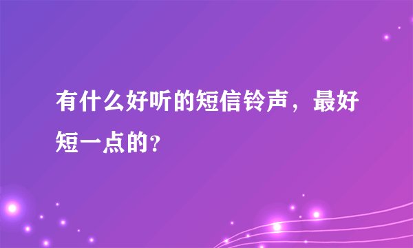 有什么好听的短信铃声，最好短一点的？