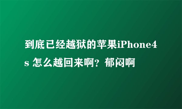 到底已经越狱的苹果iPhone4s 怎么越回来啊？郁闷啊