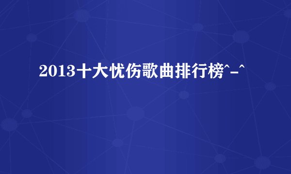 2013十大忧伤歌曲排行榜^-^