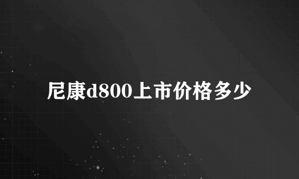 尼康d800上市价格多少