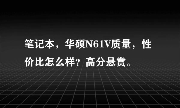 笔记本，华硕N61V质量，性价比怎么样？高分悬赏。