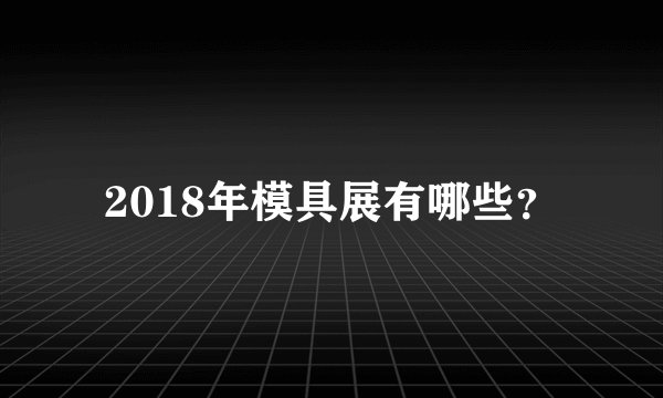 2018年模具展有哪些？