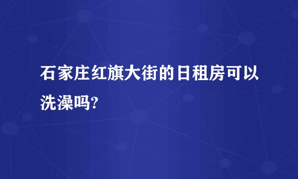 石家庄红旗大街的日租房可以洗澡吗?