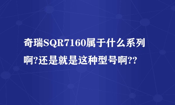 奇瑞SQR7160属于什么系列啊?还是就是这种型号啊??