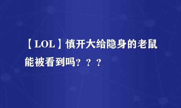 【LOL】慎开大给隐身的老鼠能被看到吗？？？