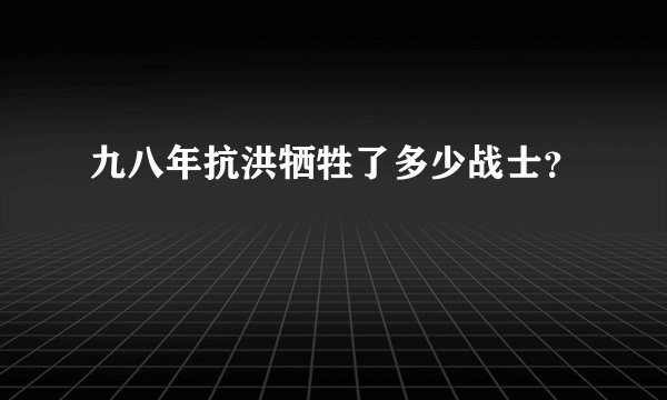 九八年抗洪牺牲了多少战士?