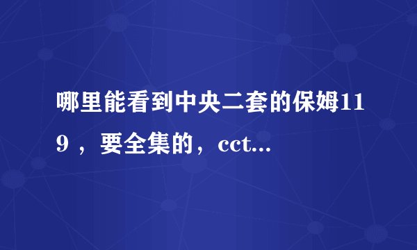 哪里能看到中央二套的保姆119 ，要全集的，cctv网站上的太不全了