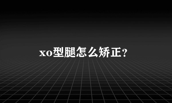 xo型腿怎么矫正？