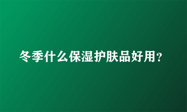 冬季什么保湿护肤品好用？
