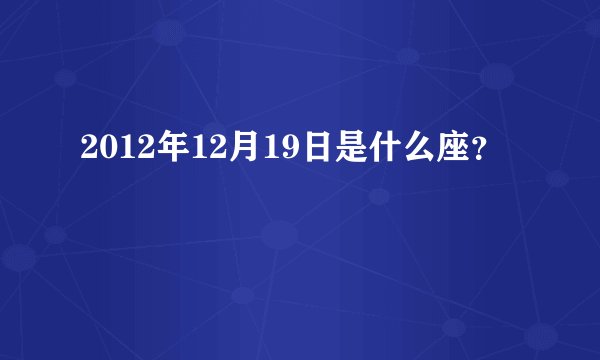 2012年12月19日是什么座？