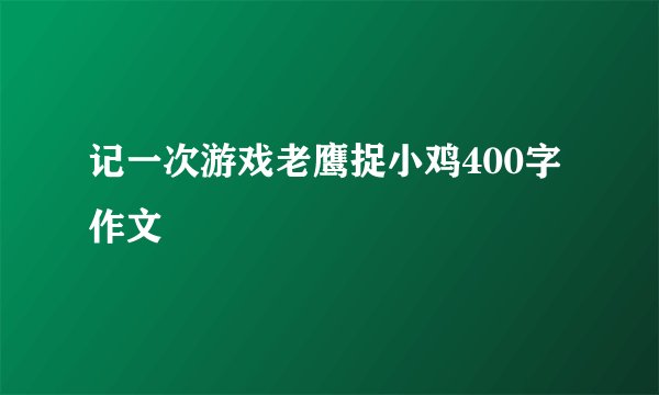 记一次游戏老鹰捉小鸡400字作文