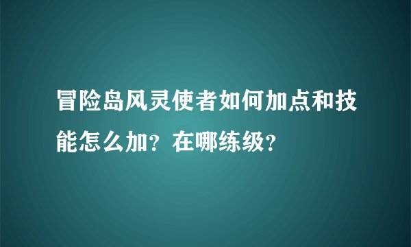 冒险岛风灵使者如何加点和技能怎么加？在哪练级？