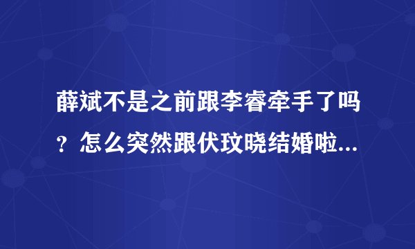 薛斌不是之前跟李睿牵手了吗？怎么突然跟伏玟晓结婚啦？我不懂。。。
