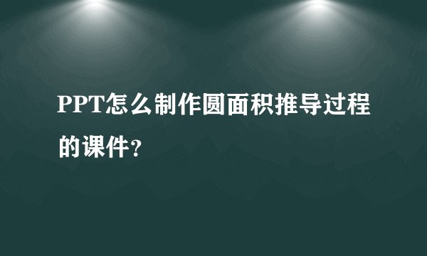 PPT怎么制作圆面积推导过程的课件？