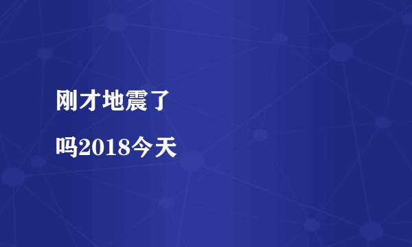 刚才地震了
吗2018今天