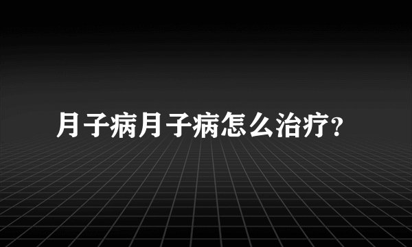 月子病月子病怎么治疗？
