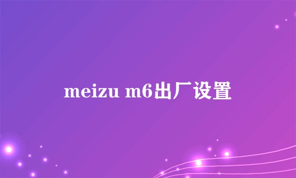 meizu m6出厂设置