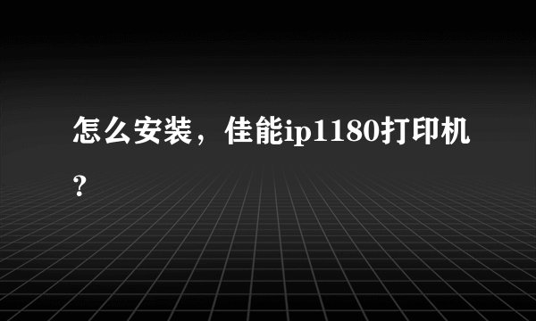 怎么安装，佳能ip1180打印机？