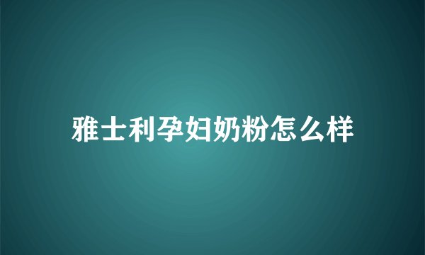 雅士利孕妇奶粉怎么样