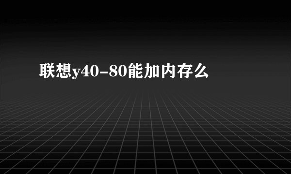 联想y40-80能加内存么