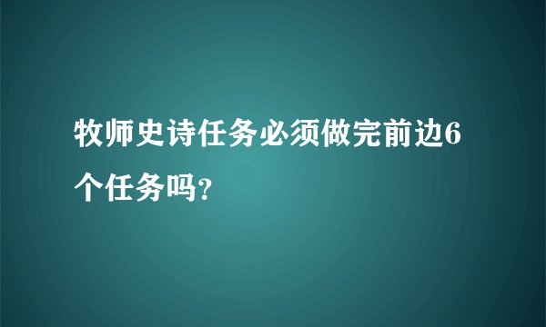 牧师史诗任务必须做完前边6个任务吗？