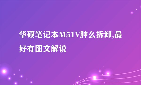华硕笔记本M51V肿么拆卸,最好有图文解说
