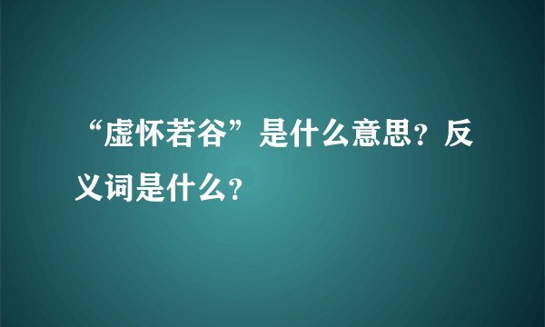 “虚怀若谷”是什么意思？反义词是什么？