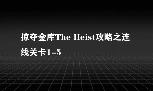 掠夺金库The Heist攻略之连线关卡1-5