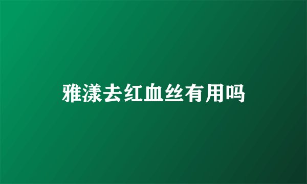 雅漾去红血丝有用吗