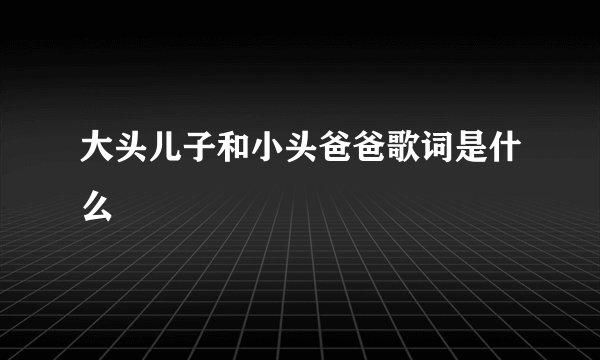 大头儿子和小头爸爸歌词是什么
