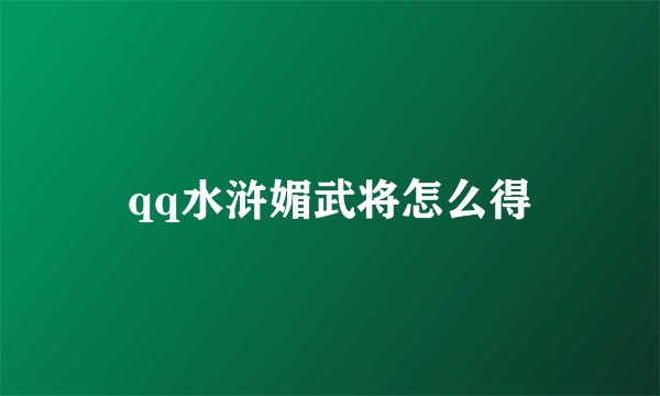 qq水浒媚武将怎么得