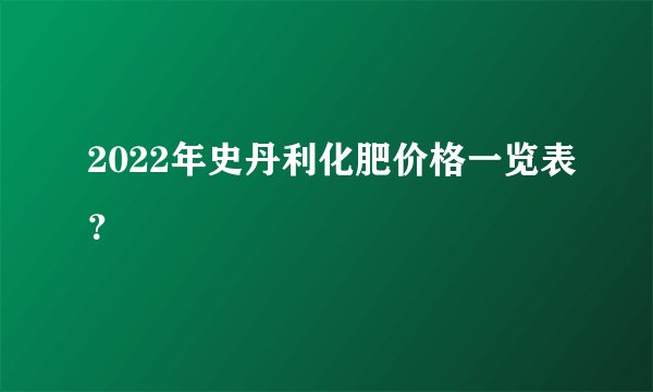 2022年史丹利化肥价格一览表？
