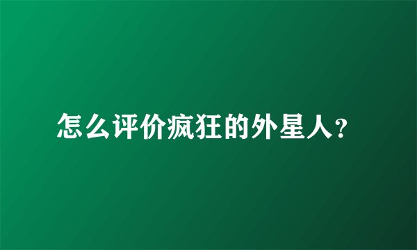 怎么评价疯狂的外星人？