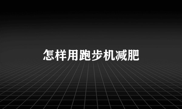 怎样用跑步机减肥