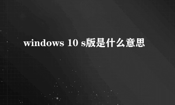 windows 10 s版是什么意思