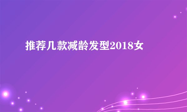 推荐几款减龄发型2018女