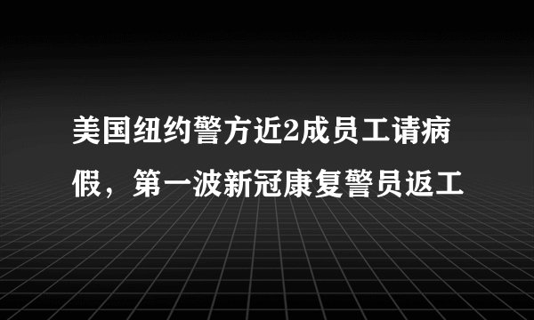 美国纽约警方近2成员工请病假，第一波新冠康复警员返工