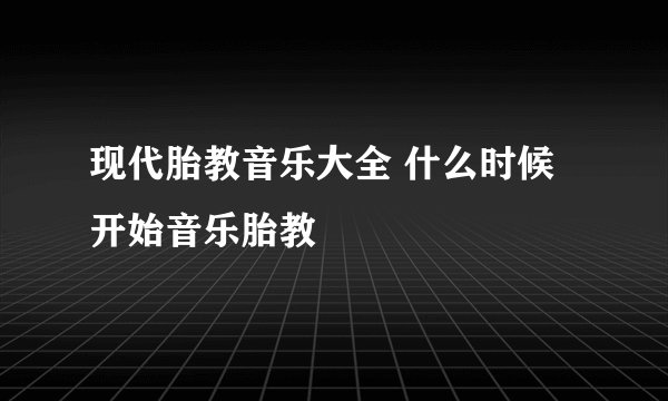 现代胎教音乐大全 什么时候开始音乐胎教