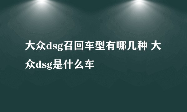 大众dsg召回车型有哪几种 大众dsg是什么车