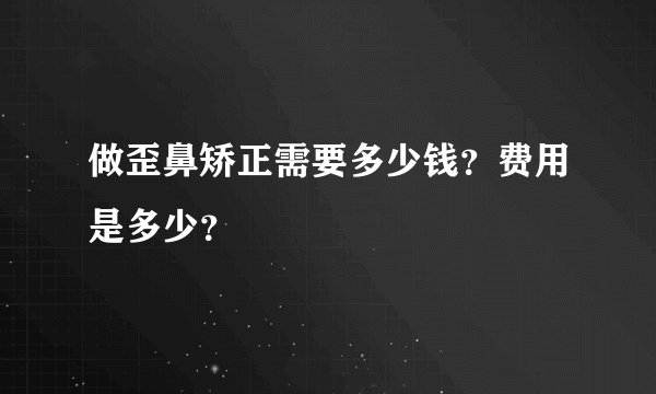 做歪鼻矫正需要多少钱？费用是多少？