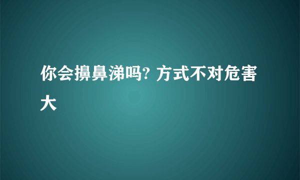 你会擤鼻涕吗? 方式不对危害大
