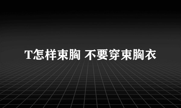 T怎样束胸 不要穿束胸衣