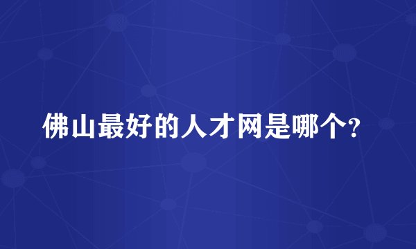 佛山最好的人才网是哪个？