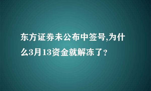 东方证券未公布中签号,为什么3月13资金就解冻了？