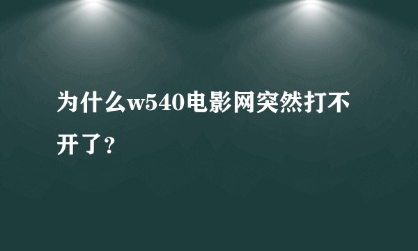 为什么w540电影网突然打不开了？